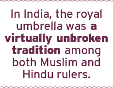 In India, the royal umbrella was a virtually unbroken tradition among both Muslim and Hindu rulers.