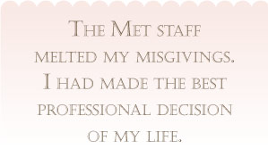 The Met staff melted my misgivings. I had made the best professional decision of my life.