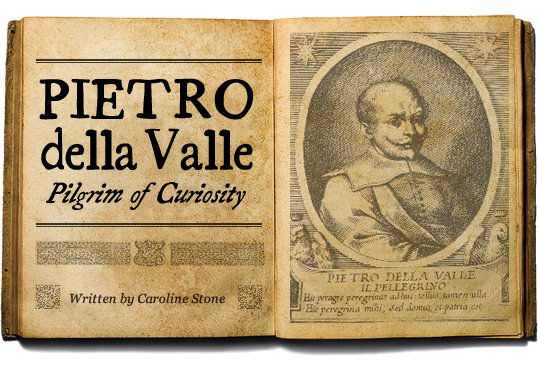 PIETRO della Valle Pilgrim of Curiosity - Written by CAROLINE STONE
