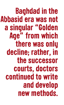 Baghdad in the Abbasid era was not a singular “Golden Age” from which there was only decline; rather, in the successor courts, doctors continued to write and develop new methods.