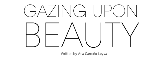 Gazing Upon Beauty // Written by  ANA CARREÑO LEYVA