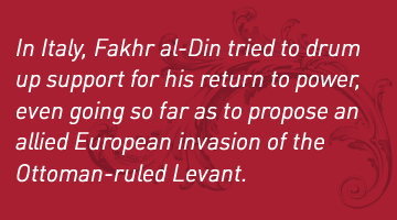 In Italy, Fakhr al-Din tried to drum up support for his return to power, even going so far as to propose an allied European invasion of the Ottoman-ruled Levant.