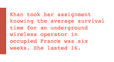 Khan took her assignment knowing the average survival time for an underground wireless operator in occupied France was six weeks. She lasted 16.