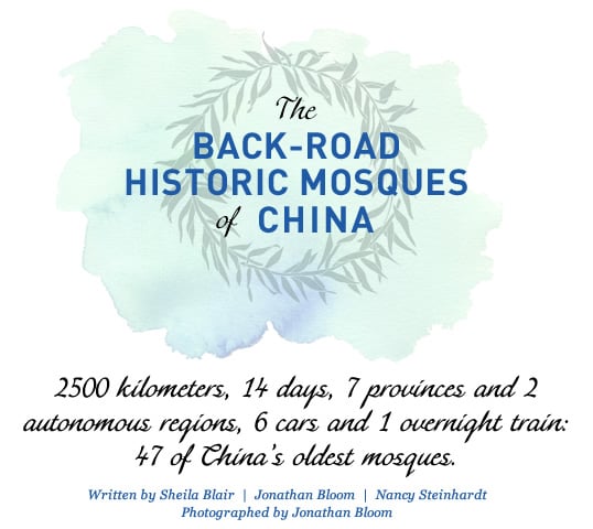 The Back-road Historic Mosques of China // Written by Sheila Blair  |  Jonathan Bloom  |  Nancy Steinhardt  | Photographed by Jonathan Bloom