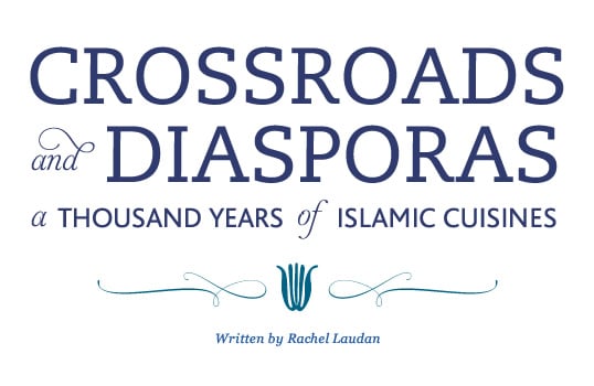 Crossroads and Diasporas: A Thousand Years of Islamic Cuisines - Written by Rachel Laudan
