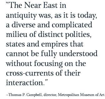 “The Near East in antiquity was, as it is today, a diverse and complicated milieu of distinct polities, states and empires that cannot be fully understood without focusing on the cross-currents of their interaction.”