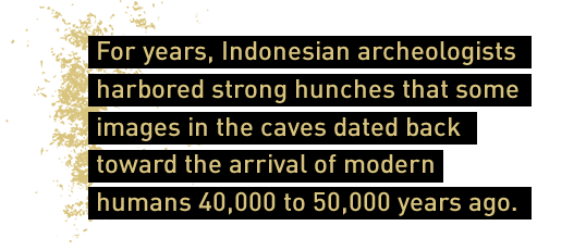 For years, Indonesian archeologists harbored strong hunches that some images in the caves dated back toward the arrival of modern humans 40,000 to 50,000 years ago.