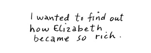 I wanted to find out how Elizabeth became so rich.