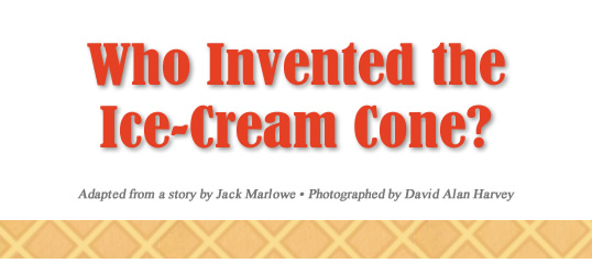 Who Invented the Ice-Cream Cone? - Adapted from a story by Jack Marlowe - Photographed by David Alan Harvey