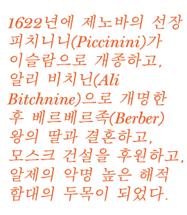 1622년 제노바의 선장인 피치니니(Piccinini)는 이슬람으로 개종했고 이름을 알리 비치닌(Ali Bitchnine)으로 바꾸었으며 베르베르 술탄의 딸과 결혼하여 사원 건설을 지원했고 알제리의 악명 높은 해적 함대 사령관이 되었다.