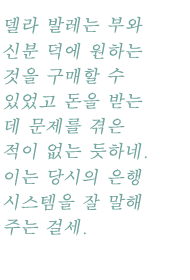 델라 발레는 부와 신분 덕에 원하는 것을 구매할 수 있었고 돈을 받는 데 문제를 겪은 적이 없는 듯하네. 이는 당시의 은행 시스템을 잘 말해 주는 걸세.