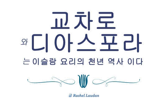 교차로와 디아스포라: 이슬람 요리의 천년 역사 - 글 Rachel Laudan