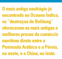 O mais antigo naufrágio já encontrado no Oceano Índico, o 
                    "naufrágio de Belitung", ofereceu a melhor e mais antiga evidência sobre o comércio direto por via marítima a Península 
                    Árabe e a Pérsia no Oeste e a China no leste.