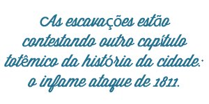 As escavações estão contestando outro capítulo totêmico da história da cidade: o infame ataque de 1811.