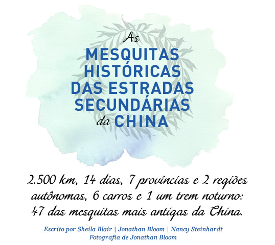 As mesquitas históricas nas estradas secundárias da China // Escrito por Sheila Blair | Jonathan Bloom | Nancy Steinhardt | Fotografia de Jonathan Bloom