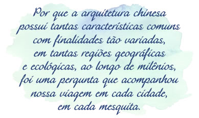 Por que a arquitetura chinesa possui tantas características comuns em tantas regiões geográficas e ecológicas, e ao longo de milênios, foi uma pergunta que acompanhou toda a nossa viagem.