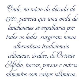 Onde, no início da década de 1980, parecia que uma onda de lanchonetes se espalharia por todos os lados, surgiram novas alternativas tradicionais islâmicas, árabes, do Oriente Médio, turcas, persas e outros alimentos com raízes islâmicas. 