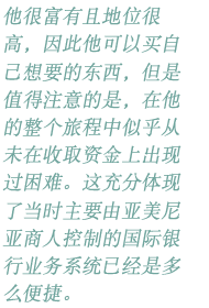 他很富有且地位很高，因此他可以买自己想要的东西，但是值得注意的是，在他的整个旅程中似乎从未在收取资金上出现过困难。