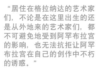 “居住在格拉纳达的艺术家们，
不论是在这里出生的还是从外地来的艺术家们，
都不可避免地受到阿罕布拉宫的影响，也无法抗拒让阿罕布拉宫在自己的创作中不朽的诱惑。”