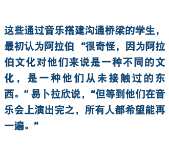 这些参加“搭建音乐之桥”活动的学生们，最初认为阿拉伯语“很奇怪，因为这是一种不同的文化，是他们从未接触过的东西。”伊布拉西姆说道， “但等到他们在音乐会上演出完之后，所有人都希望能再来一遍。”